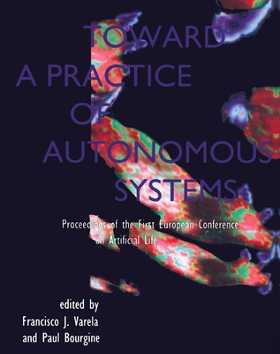 Toward a Practice of Autonomous Systems: Proceedings of the First European Conference on Artificial Life