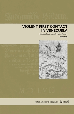 Violent First Contact in Venezuela: Nikolaus Federmanns Indian History (Latin American Originals)