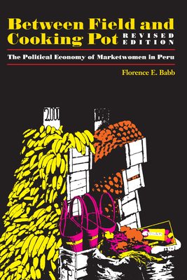 Between Field and Cooking Pot The Political Economy of Marketwomen in Peru, Revised Edition