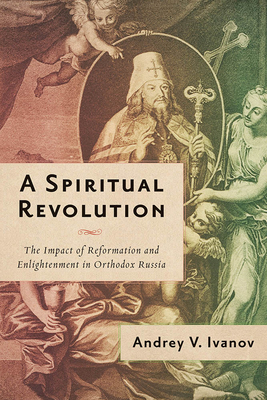 A Spiritual Revolution: The Impact of Reformation and Enlightenment in Orthodox Russia, 17001825
