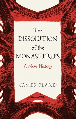 The Dissolution of the Monasteries: A New History