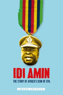 Idi Amin: The Story of Africa's Icon of Evil