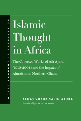 Islamic Thought in Africa: The Collected Works of Afa Ajura (1910-2004) and the Impact of Ajuraism on Northern Ghana (World Thought in Translation)