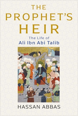 The Prophet's Heir: The Life of Ali ibn Abi Talib