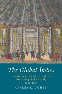 The Global Indies: British Imperial Culture and the Reshaping of the World, 1756-1815 (The Lewis Walpole Series in Eighteenth-Century Culture and History)