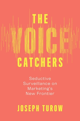 The Voice Catchers: How Marketers Listen In to Exploit Your Feelings, Your Privacy, and Your Wallet