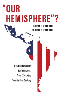 Our Hemisphere: The United States in Latin America, from 1776 to the Twenty-First Century