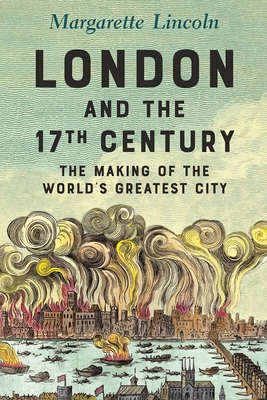 London and the Seventeenth Century: The Making of the World's Greatest City