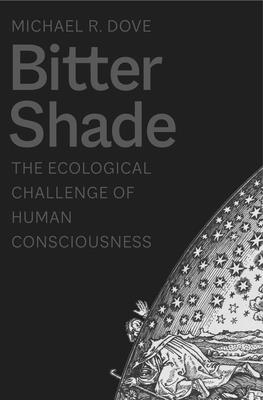 Bitter Shade: The Ecological Challenge of Human Consciousness (Yale Agrarian Studies Series)