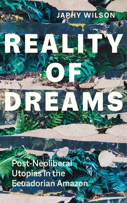 Reality of Dreams: Post-Neoliberal Utopias in the Ecuadorian Amazon (Yale Agrarian Studies Series)