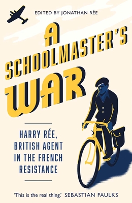 A Schoolmaster's War: Harry Ree, British Agent in the French Resistance
