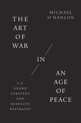 The Art of War in an Age of Peace: U.S. Grand Strategy and Resolute Restraint
