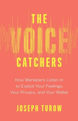 The Voice Catchers: How Marketers Listen In to Exploit Your Feelings, Your Privacy, and Your Wallet
