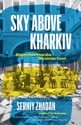 Sky Above Kharkiv: Dispatches from the Ukrainian Front (The Margellos World Republic of Letters)