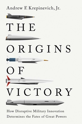 Image for The Origins of Victory: How Disruptive Military Innovation Determines the Fates of Great Powers The Origins of Victory: How Disruptive Military Innovation Determines the Fates of Great Powers