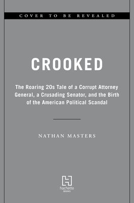 Image for Crooked: The Roaring '20s Tale of a Corrupt Attorney General, a Crusading Senator, and the Birth of the American Political Scandal *7-3128*