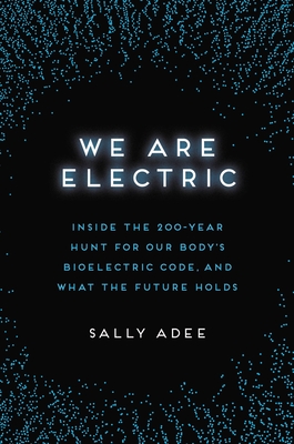 Image for We Are Electric: Inside the 200-Year Hunt for Our Body's Bioelectric Code, and What the Future Holds