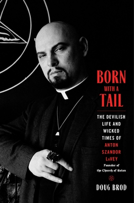BORN WITH A TAIL: THE DEVILISH LIFE AND WICKED TIMES OF ANTON SZANDOR LAVEY, FOUNDER OF THE CHURCH O