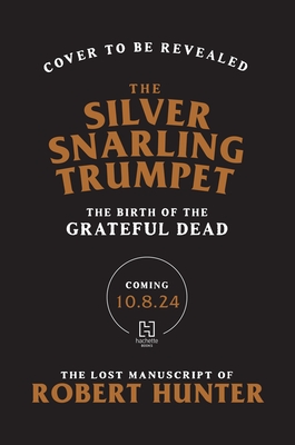 Silver Snarling Trumpet: The Birth of the Grateful Dead--The Lost Manuscript of Robert Hunter