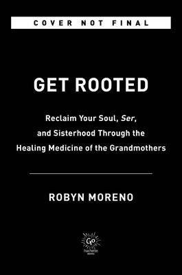 Get Rooted: Reclaim Your Soul, Serenity, and Sisterhood Through the Healing Medicine of the Grandmothers