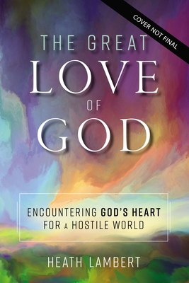 Image for The Great Love of God: Encountering Gods Heart for a Hostile World The Great Love of God: Encountering Gods Heart for a Hostile World