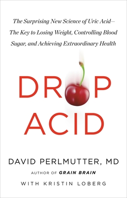 Drop Acid: The Surprising New Science Of Uric Acid - The Key To Losing Weight, Controlling Blood Sugar, And Achieving Extraordinary Health