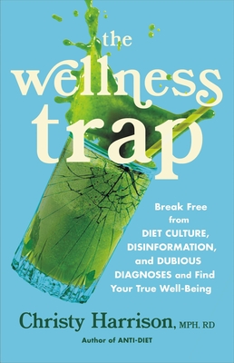 The Wellness Trap: Break Free from Diet Culture, Disinformation, and Dubious Diagnoses, and Find Your True Well-Being
