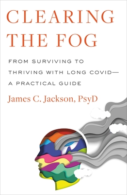 Clearing the Fog: From Surviving to Thriving with Long CovidA Practical Guide