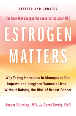 Estrogen Matters: Why Taking Hormones in Menopause Can Improve and Lengthen Women's Lives -- Without Raising the Risk of Breast Cancer ( (Revised)
