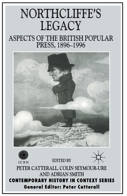 Northcliffe's Legacy: Aspects of the British Popular Press, 1896-1996 (Contemporary History in Context)