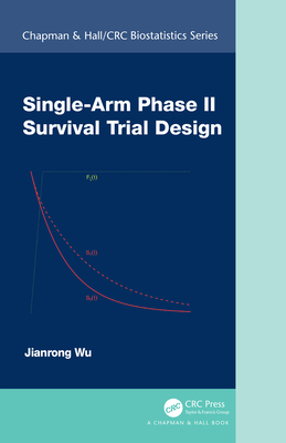 Single-Arm Phase II Survival Trial Design (Chapman & Hall/CRC Biostatistics Series)