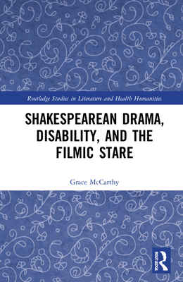 Shakespearean Drama, Disability, and the Filmic Stare: Not Shapd For Sportive Tricks (Routledge Studies in Literature and Health Humanities)