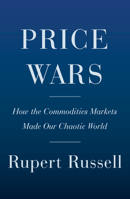 Price Wars: How the Commodities Markets Made Our Chaotic World