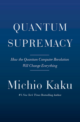 Quantum Supremacy: How the Quantum Computer Revolution Will Change Everything