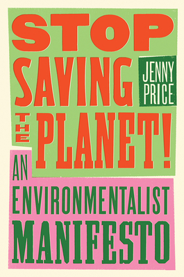 Stop Saving the Planet!: An Environmentalist Manifesto