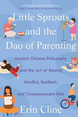 Little Sprouts and the Dao of Parenting: Ancient Chinese Philosophy and the Art of Raising Mindful, Resilient, and Compassionate Kids