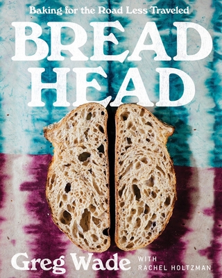 Bread Head: Baking for the Road Less Traveled