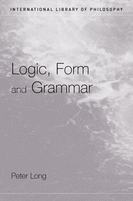 Logic, Form and Grammar (International Library of Philosophy)