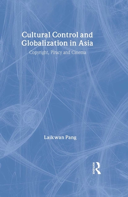 Cultural Control and Globalization in Asia: Copyright, Piracy and Cinema (Media, Culture and Social Change in Asia)