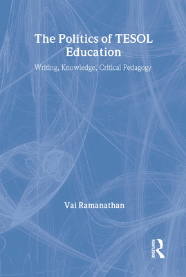 The Politics of TESOL Education: Writing, Knowledge, Critical Pedagogy