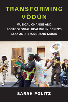 Transforming Vdn: Musical Change and Postcolonial Healing in Benin's Jazz and Brass Band Music (Musics in Motion)