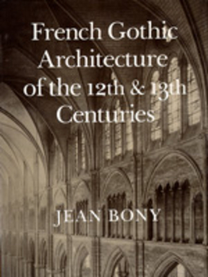 FRENCH GOTHIC ARCHITECTURE OF THE 12TH AND 13TH CENTURIES (CALIFORNIA STUDIES IN THE HISTORY OF ART)