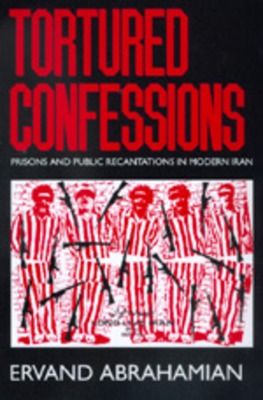 Tortured Confessions: Prisons and Public Recantations in Modern Iran