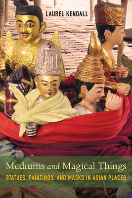 Image for Mediums and Magical Things: Statues, Paintings, and Masks in Asian Places