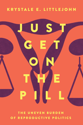 JUST GET ON THE PILL THE UNEVEN BURDEN OF REPRODUCTIVE RIGHTS