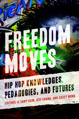 Image for Freedom Moves: Hip Hop Knowledges, Pedagogies, and Futures (Volume 3) (California Series in Hip Hop Studies)