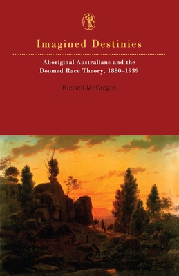 Imagined Destinies: Aboriginal Australians & the Doomed Race Theory 1880-1939