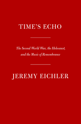 Time's Echo; The Second World War, the Holocaust, and the Music of Remembrance