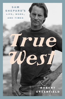 Image for True West: Sam Shepard's Life, Work, and Times