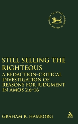 Still Selling the Righteous: A Redaction-critical Investigation of Reasons for Judgment in Amos 2.6-16 (The Library of Hebrew Bible/Old Testament Studies)